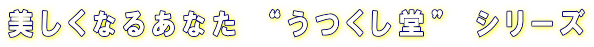 美しくなるあなた　“うつくし堂”　シリーズ